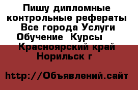 Пишу дипломные контрольные рефераты  - Все города Услуги » Обучение. Курсы   . Красноярский край,Норильск г.